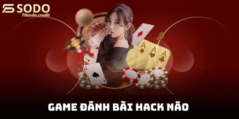 Game đánh bài hack não cần người chơi vận dụng đầu óc