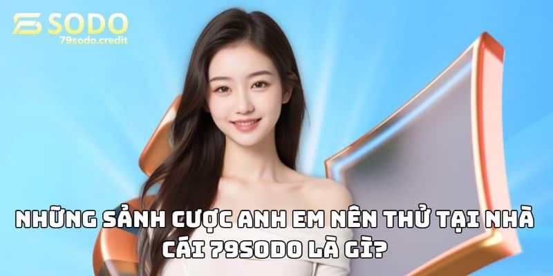 Những sảnh cược anh em nên thử tại nhà cái 79sodo là gì?