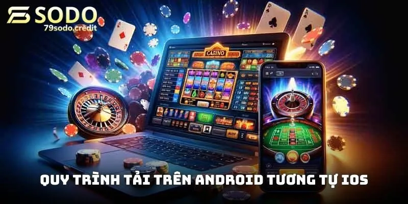 Quy trình tải trên Android tương tự iOS