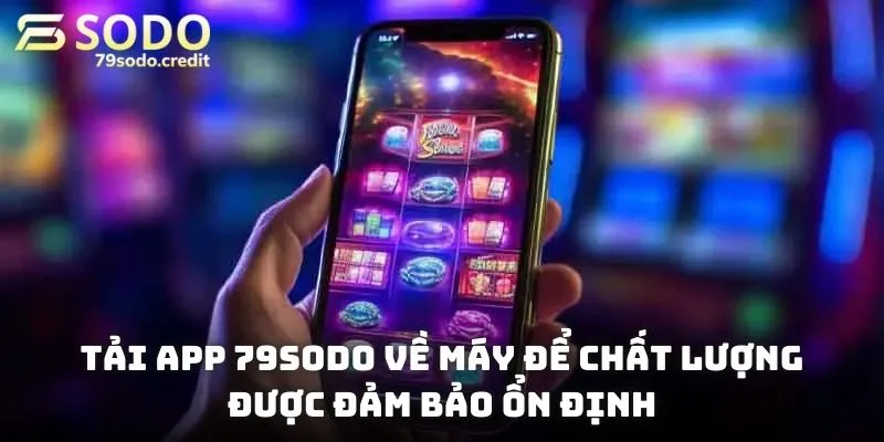 Tải app 79sodo về máy để chất lượng được đảm bảo ổn định